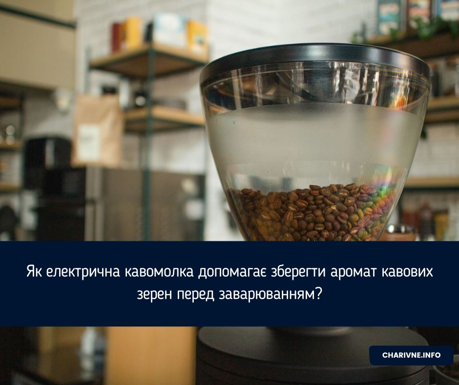 Як електрична кавомолка допомагає зберегти аромат кавових зерен перед заварюванням?