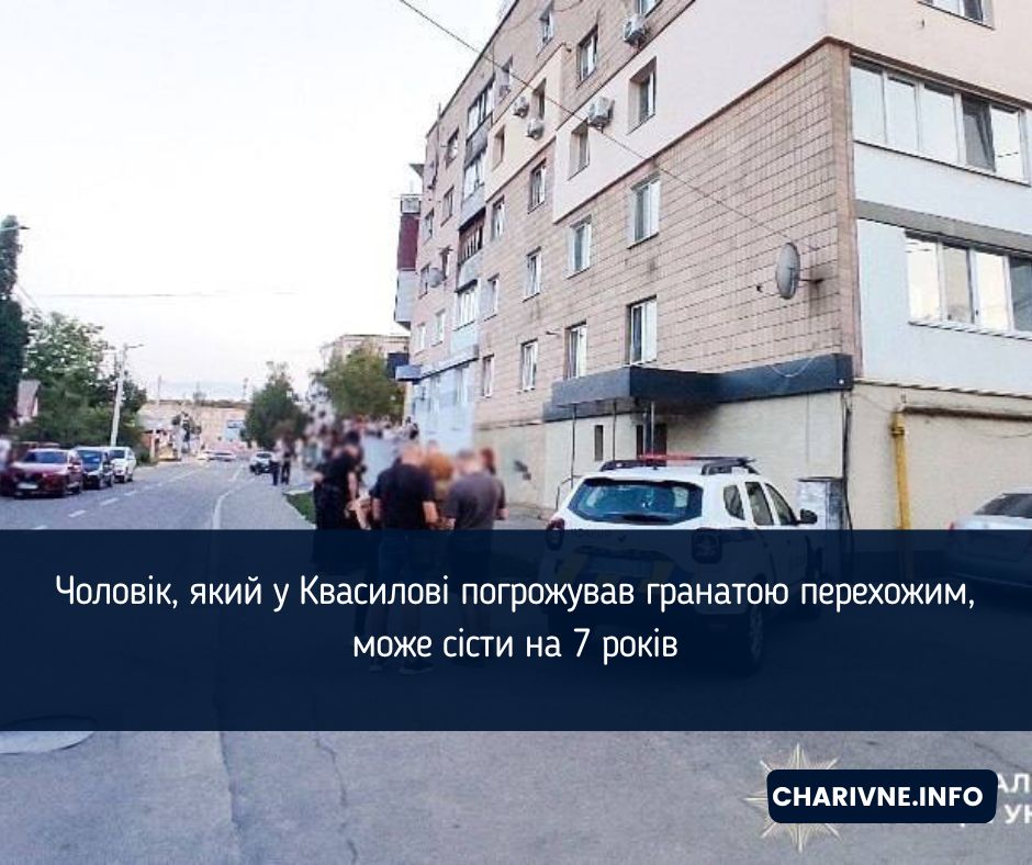 Чоловік, який у Квасилові погрожував гранатою перехожим, може сісти на 7 років