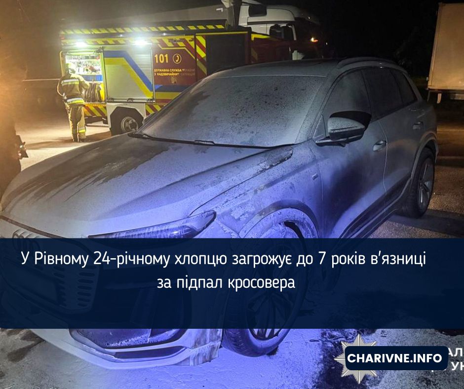 У Рівному 24-річному хлопцю загрожує до 7 років в'язниці за підпал кросовера